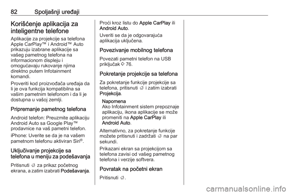 OPEL CROSSLAND X 2018.5  Uputstvo za rukovanje Infotainment sistemom (in Serbian) 82Spoljašnji uređajiKorišćenje aplikacija zainteligentne telefone
Aplikacije za projekcije sa telefona
Apple CarPlay™ i Android™ Auto
prikazuju izabrane aplikacije sa
vašeg pametnog telefona 