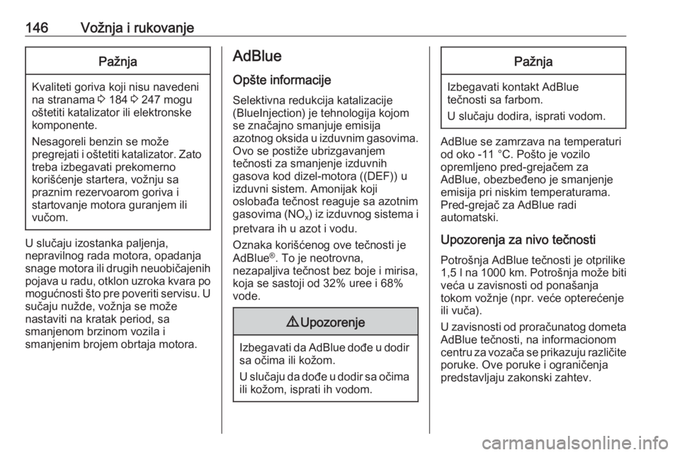 OPEL CROSSLAND X 2019  Uputstvo za upotrebu (in Serbian) 146Vožnja i rukovanjePažnja
Kvaliteti goriva koji nisu navedeni
na stranama  3 184  3 247 mogu
oštetiti katalizator ili elektronske
komponente.
Nesagoreli benzin se može
pregrejati i oštetiti kat