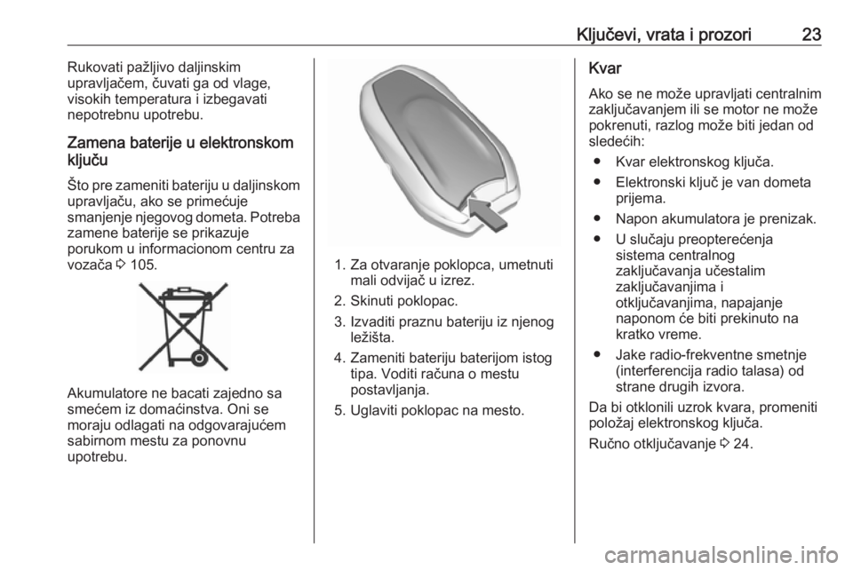OPEL CROSSLAND X 2019  Uputstvo za upotrebu (in Serbian) Ključevi, vrata i prozori23Rukovati pažljivo daljinskim
upravljačem, čuvati ga od vlage,
visokih temperatura i izbegavati
nepotrebnu upotrebu.
Zamena baterije u elektronskom
ključu
Što pre zamen