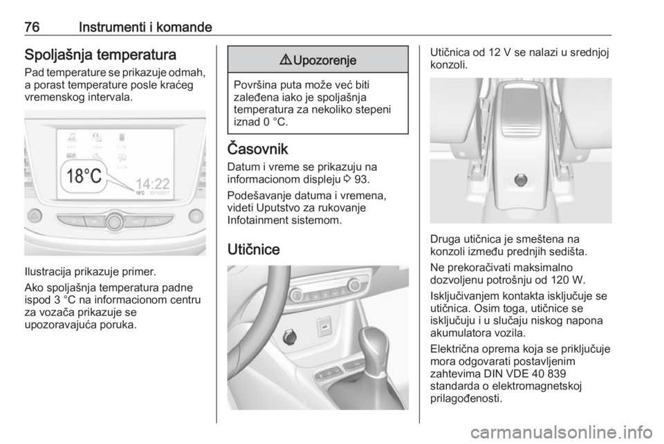 OPEL CROSSLAND X 2019.75  Uputstvo za upotrebu (in Serbian) 76Instrumenti i komandeSpoljašnja temperatura
Pad temperature se prikazuje odmah, a porast temperature posle kraćeg
vremenskog intervala.
Ilustracija prikazuje primer.
Ako spoljašnja temperatura pa