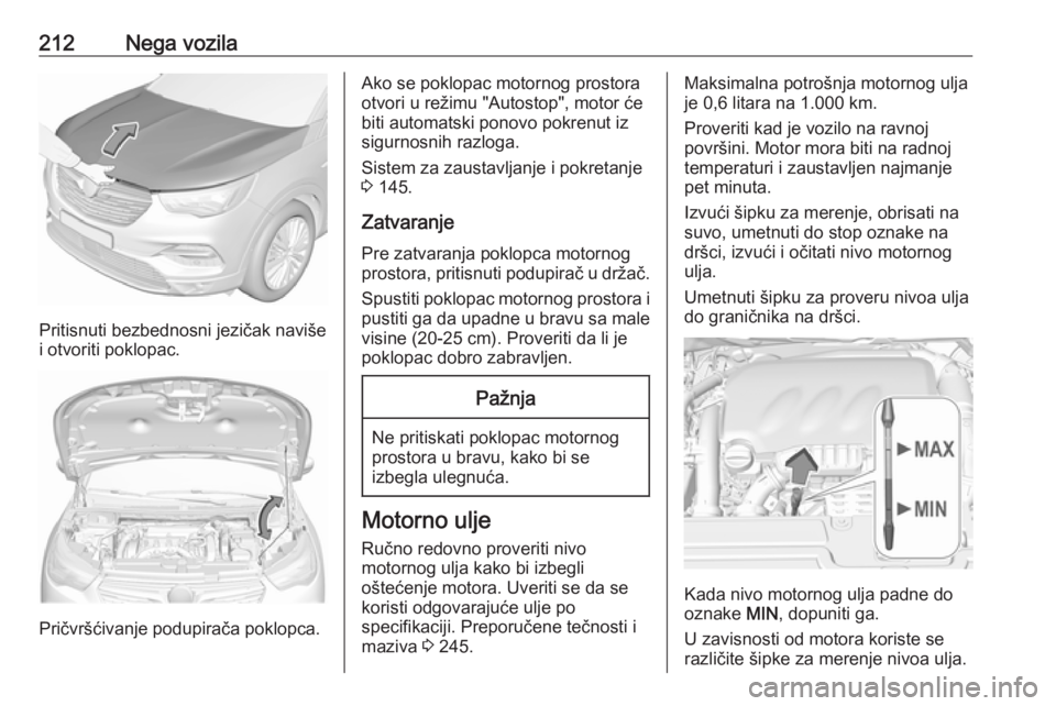 OPEL GRANDLAND X 2018 Uputstvo za upotrebu (in Serbian) 212Nega vozila
Pritisnuti bezbednosni jezičak naviše
i otvoriti poklopac.
Pričvršćivanje podupirača poklopca.
Ako se poklopac motornog prostora
otvori u režimu "Autostop", motor će
bit OPEL GRANDLAND X 2018 Uputstvo za upotrebu (in Serbian) 212Nega vozila
Pritisnuti bezbednosni jezičak naviše
i otvoriti poklopac.
Pričvršćivanje podupirača poklopca.
Ako se poklopac motornog prostora
otvori u režimu "Autostop", motor će
bit