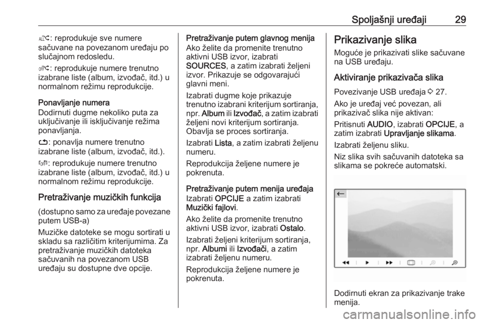 OPEL GRANDLAND X 2018.5  Uputstvo za rukovanje Infotainment sistemom (in Serbian) Spoljašnji uređaji29æ: reprodukuje sve numere
sačuvane na povezanom uređaju po
slučajnom redosledu.
Ý : reprodukuje numere trenutno
izabrane liste (album, izvođač, itd.) u
normalnom režimu r
