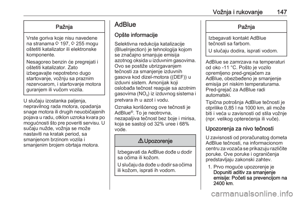 OPEL GRANDLAND X 2018.5  Uputstvo za upotrebu (in Serbian) Vožnja i rukovanje147Pažnja
Vrste goriva koje nisu navedene
na stranama  3 197,  3 255 mogu
oštetiti katalizator ili elektronske
komponente.
Nesagoreo benzin će pregrejati i
oštetiti katalizator.