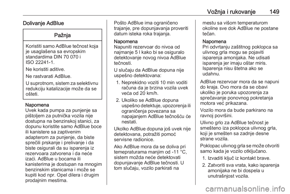 OPEL GRANDLAND X 2018.5  Uputstvo za upotrebu (in Serbian) Vožnja i rukovanje149Dolivanje AdBluePažnja
Koristiti samo AdBlue tečnost koja
je usaglašena sa evropskim
standardima DIN 70 070 i
ISO 22241-1.
Ne koristiti aditive.
Ne rastvarati AdBlue.
U suprot