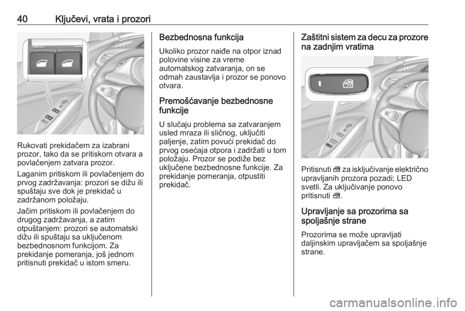 OPEL GRANDLAND X 2018.5  Uputstvo za upotrebu (in Serbian) 40Ključevi, vrata i prozori
Rukovati prekidačem za izabrani
prozor, tako da se pritiskom otvara a
povlačenjem zatvara prozor.
Laganim pritiskom ili povlačenjem do prvog zadržavanja: prozori se di