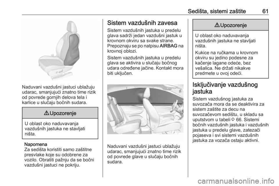OPEL GRANDLAND X 2018.5  Uputstvo za upotrebu (in Serbian) Sedišta, sistemi zaštite61
Naduvani vazdušni jastuci ublažuju
udarac, smanjujući znatno time rizik
od povrede gornjih delova tela i
karlice u slučaju bočnih sudara.
9 Upozorenje
U oblast oko na