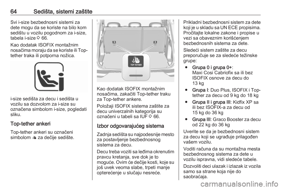 OPEL GRANDLAND X 2018.5  Uputstvo za upotrebu (in Serbian) 64Sedišta, sistemi zaštiteSvi i-size bezbednosni sistemi za
dete mogu da se koriste na bilo kom
sedištu u vozilu pogodnom za i-size,
tabela i-size  3 66.
Kao dodatak ISOFIX montažnim
nosačima mor