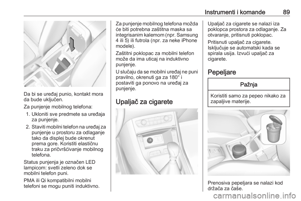 OPEL GRANDLAND X 2018.5  Uputstvo za upotrebu (in Serbian) Instrumenti i komande89
Da bi se uređaj punio, kontakt mora
da bude uključen.
Za punjenje mobilnog telefona: 1. Ukloniti sve predmete sa uređaja za punjenje.
2. Staviti mobilni telefon na uređaj z