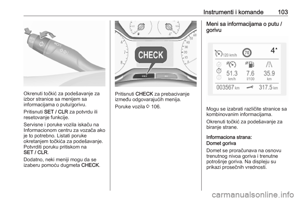 OPEL GRANDLAND X 2018.75  Uputstvo za upotrebu (in Serbian) Instrumenti i komande103
Okrenuti točkić za podešavanje za
izbor stranice sa menijem sa
informacijama o putu/gorivu.
Pritisnuti  SET / CLR  za potvrdu ili
resetovanje funkcije.
Servisne i poruke vo