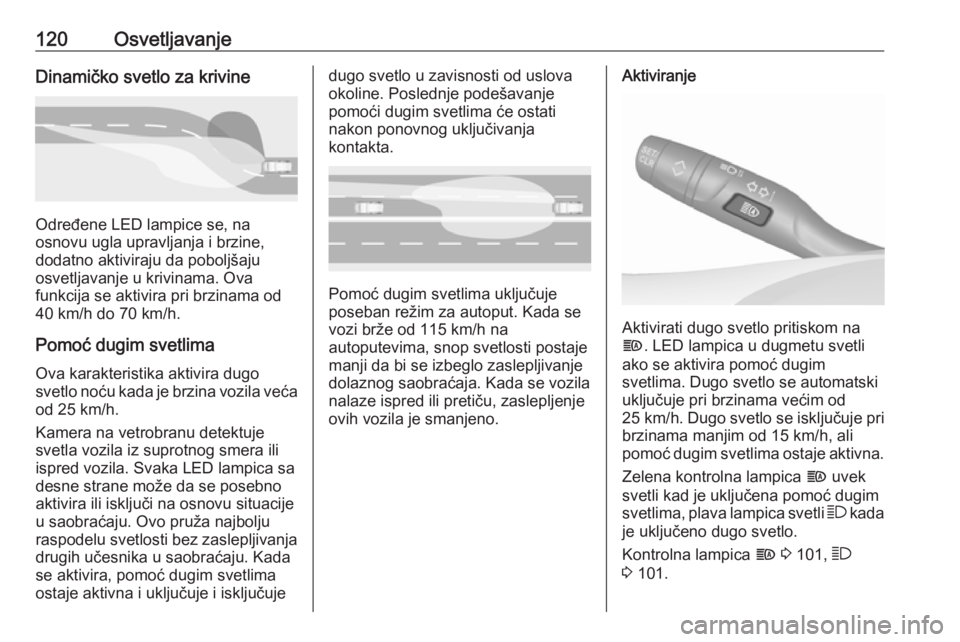 OPEL GRANDLAND X 2018.75  Uputstvo za upotrebu (in Serbian) 120OsvetljavanjeDinamičko svetlo za krivine
Određene LED lampice se, na
osnovu ugla upravljanja i brzine,
dodatno aktiviraju da poboljšaju
osvetljavanje u krivinama. Ova
funkcija se aktivira pri br