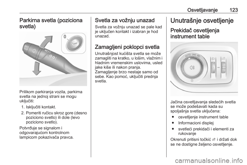 OPEL GRANDLAND X 2018.75  Uputstvo za upotrebu (in Serbian) Osvetljavanje123Parkirna svetla (pozicionasvetla)
Prilikom parkiranja vozila, parkirna
svetla na jednoj strani se mogu
uključiti:
1. Isključiti kontakt.
2. Pomeriti ručicu skroz gore (desno
pozicio