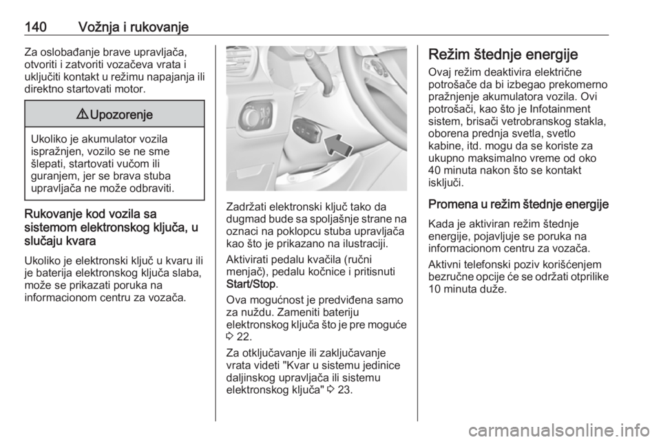 OPEL GRANDLAND X 2018.75  Uputstvo za upotrebu (in Serbian) 140Vožnja i rukovanjeZa oslobađanje brave upravljača,
otvoriti i zatvoriti vozačeva vrata i
uključiti kontakt u režimu napajanja ili direktno startovati motor.9 Upozorenje
Ukoliko je akumulator 