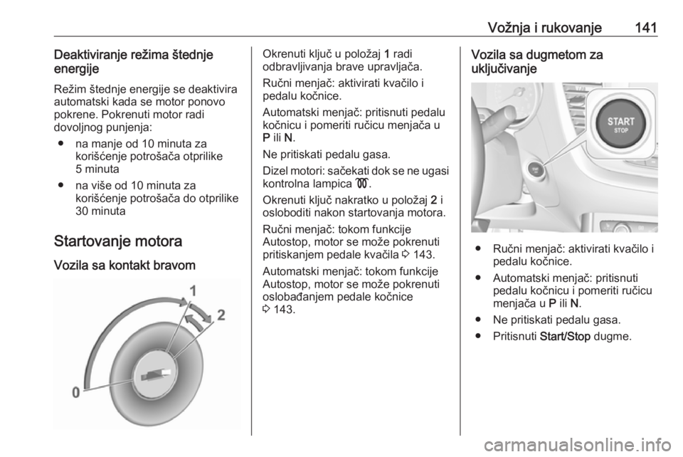 OPEL GRANDLAND X 2018.75  Uputstvo za upotrebu (in Serbian) Vožnja i rukovanje141Deaktiviranje režima štednje
energije
Režim štednje energije se deaktivira
automatski kada se motor ponovo
pokrene. Pokrenuti motor radi
dovoljnog punjenja:
● na manje od 1
