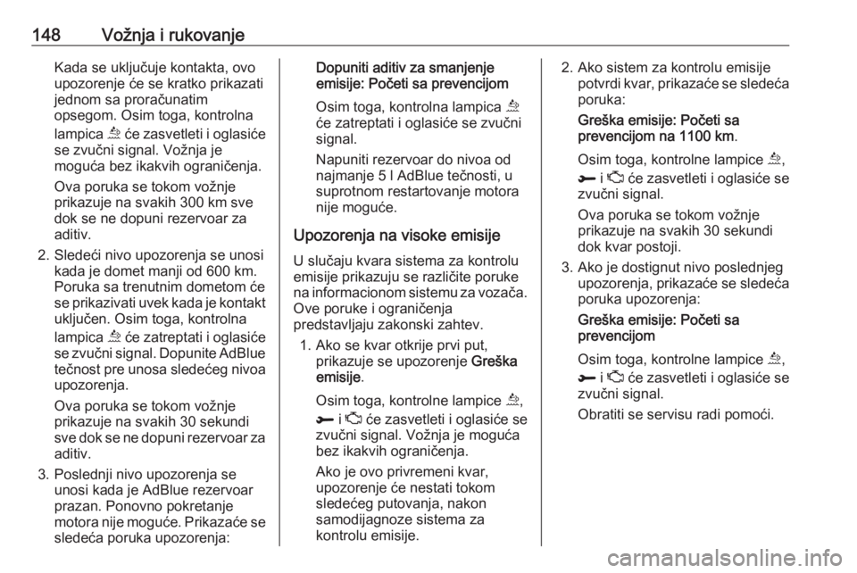 OPEL GRANDLAND X 2018.75  Uputstvo za upotrebu (in Serbian) 148Vožnja i rukovanjeKada se uključuje kontakta, ovo
upozorenje će se kratko prikazati
jednom sa proračunatim
opsegom. Osim toga, kontrolna
lampica  u će zasvetleti i oglasiće
se zvučni signal.