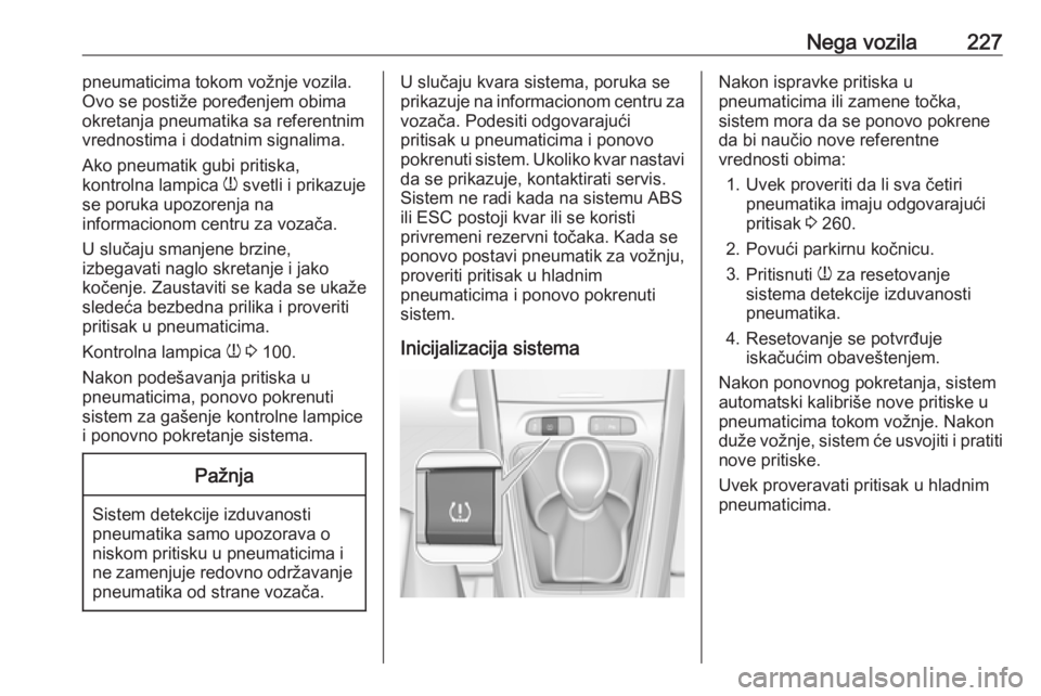 OPEL GRANDLAND X 2018.75  Uputstvo za upotrebu (in Serbian) Nega vozila227pneumaticima tokom vožnje vozila.
Ovo se postiže poređenjem obima
okretanja pneumatika sa referentnim vrednostima i dodatnim signalima.
Ako pneumatik gubi pritiska,
kontrolna lampica 