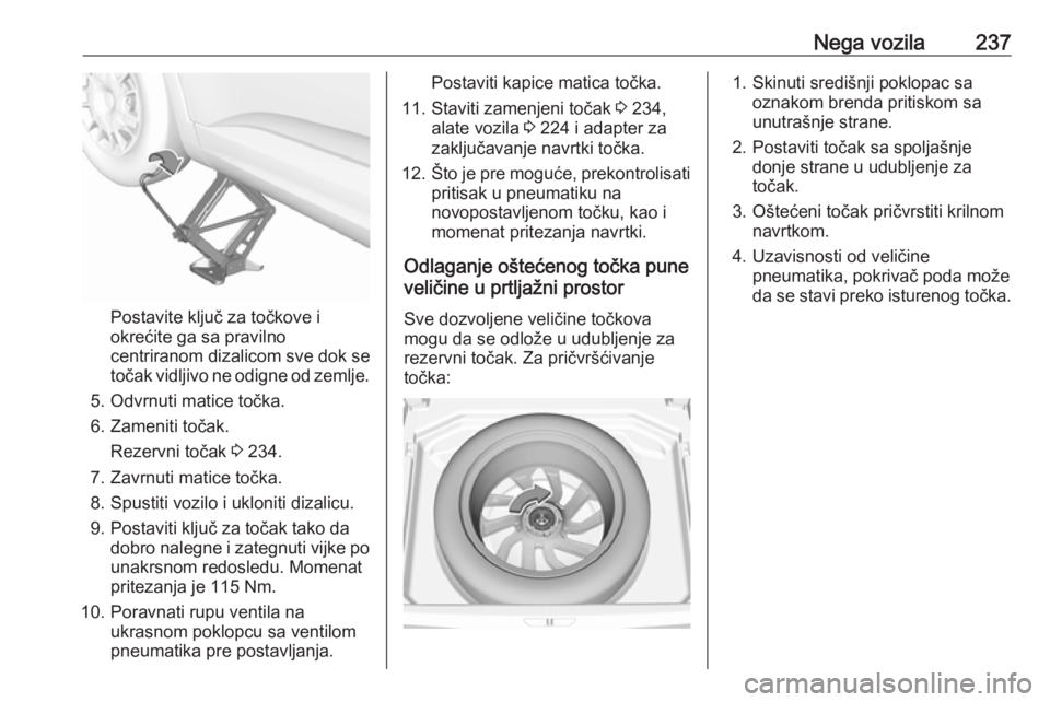 OPEL GRANDLAND X 2018.75  Uputstvo za upotrebu (in Serbian) Nega vozila237
Postavite ključ za točkove i
okrećite ga sa pravilno
centriranom dizalicom sve dok se
točak vidljivo ne odigne od zemlje.
5. Odvrnuti matice točka.
6. Zameniti točak. Rezervni to�