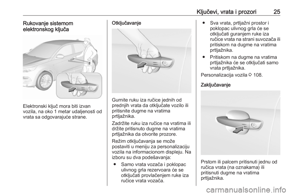 OPEL GRANDLAND X 2018.75  Uputstvo za upotrebu (in Serbian) Ključevi, vrata i prozori25Rukovanje sistemom
elektronskog ključa
Elektronski ključ mora biti izvan
vozila, na oko 1 metar udaljenosti od vrata sa odgovarajuće strane.
Otključavanje
Gurnite ruku 