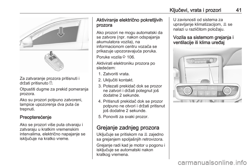 OPEL GRANDLAND X 2018.75  Uputstvo za upotrebu (in Serbian) Ključevi, vrata i prozori41
Za zatvaranje prozora pritisnuti i
držati pritisnuto  e.
Otpustiti dugme za prekid pomeranja
prozora.
Ako su prozori potpuno zatvoreni,
lampice upozorenja dva puta će
tr