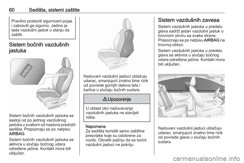 OPEL GRANDLAND X 2018.75  Uputstvo za upotrebu (in Serbian) 60Sedišta, sistemi zaštitePravilno postaviti sigurnosni pojasi zabraviti ga sigurno. Jedino je
tada vazdušni jastuk u stanju da zaštiti.
Sistem bočnih vazdušnih
jastuka
Sistem bočnih vazdušnih