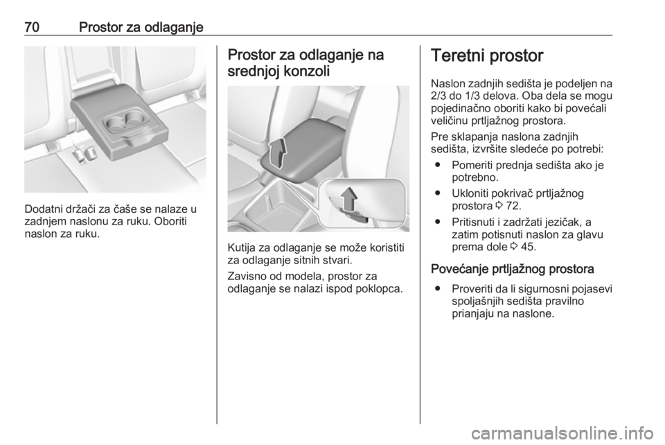 OPEL GRANDLAND X 2018.75  Uputstvo za upotrebu (in Serbian) 70Prostor za odlaganje
Dodatni držači za čaše se nalaze u
zadnjem naslonu za ruku. Oboriti
naslon za ruku.
Prostor za odlaganje na
srednjoj konzoli
Kutija za odlaganje se može koristiti
za odlaga