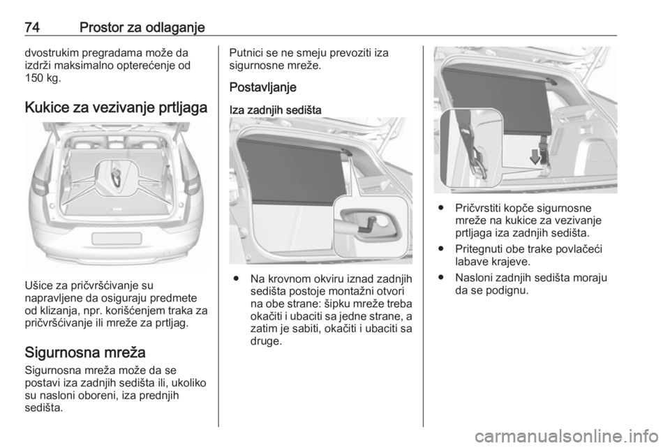 OPEL GRANDLAND X 2018.75  Uputstvo za upotrebu (in Serbian) 74Prostor za odlaganjedvostrukim pregradama može da
izdrži maksimalno opterećenje od 150 kg.
Kukice za vezivanje prtljaga
Ušice za pričvršćivanje su
napravljene da osiguraju predmete
od klizanj