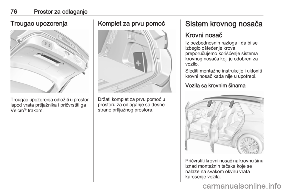 OPEL GRANDLAND X 2018.75  Uputstvo za upotrebu (in Serbian) 76Prostor za odlaganjeTrougao upozorenja
Trougao upozorenja odložiti u prostorispod vrata prtljažnika i pričvrstiti ga
Velcro ®
 trakom.
Komplet za prvu pomoć
Držati komplet za prvu pomoć u
pro
