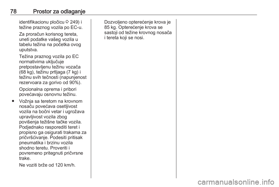 OPEL GRANDLAND X 2018.75  Uputstvo za upotrebu (in Serbian) 78Prostor za odlaganjeidentifikacionu pločicu 3 249) i
težine praznog vozila po EC-u.
Za proračun korisnog tereta, uneti podatke vašeg vozila u
tabelu težina na početka ovog
uputstva.
Težina pr