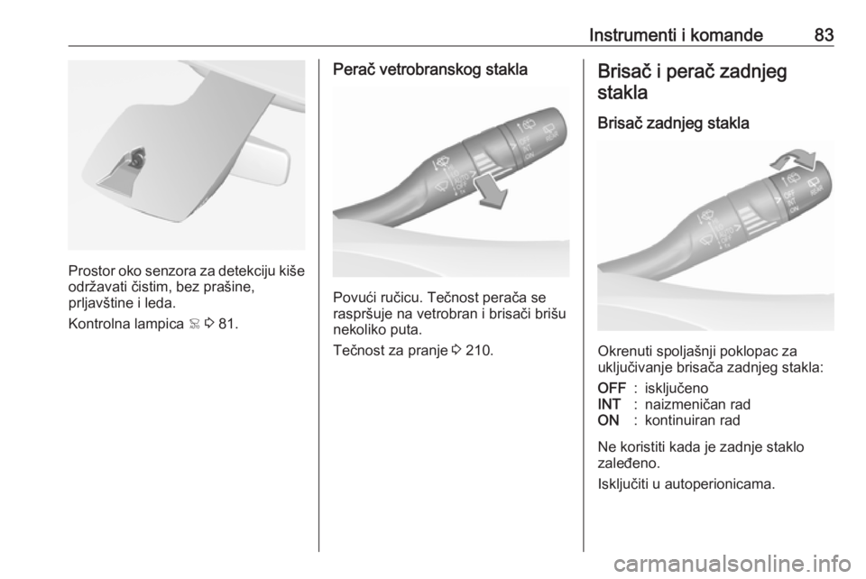 OPEL GRANDLAND X 2018.75  Uputstvo za upotrebu (in Serbian) Instrumenti i komande83
Prostor oko senzora za detekciju kišeodržavati čistim, bez prašine,
prljavštine i leda.
Kontrolna lampica  < 3  81.
Perač vetrobranskog stakla
Povući ručicu. Tečnost p