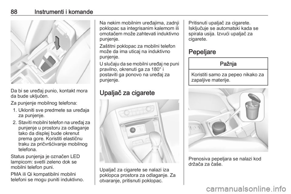 OPEL GRANDLAND X 2018.75  Uputstvo za upotrebu (in Serbian) 88Instrumenti i komande
Da bi se uređaj punio, kontakt mora
da bude uključen.
Za punjenje mobilnog telefona: 1. Ukloniti sve predmete sa uređaja za punjenje.
2. Staviti mobilni telefon na uređaj z