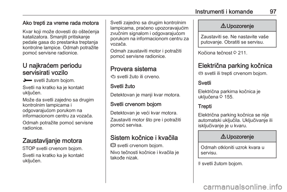 OPEL GRANDLAND X 2018.75  Uputstvo za upotrebu (in Serbian) Instrumenti i komande97Ako trepti za vreme rada motora
Kvar koji može dovesti do oštećenja
katalizatora. Smanjiti pritiskanje
pedale gasa do prestanka treptanja
kontrolne lampice. Odmah potražite
