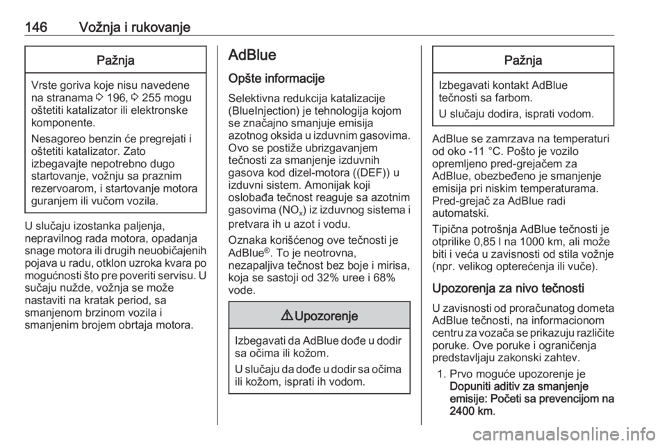 OPEL GRANDLAND X 2019  Uputstvo za upotrebu (in Serbian) 146Vožnja i rukovanjePažnja
Vrste goriva koje nisu navedene
na stranama  3 196,  3 255 mogu
oštetiti katalizator ili elektronske
komponente.
Nesagoreo benzin će pregrejati i
oštetiti katalizator.