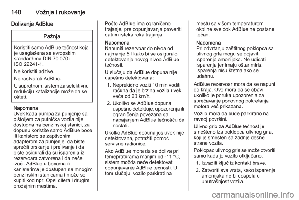 OPEL GRANDLAND X 2019  Uputstvo za upotrebu (in Serbian) 148Vožnja i rukovanjeDolivanje AdBluePažnja
Koristiti samo AdBlue tečnost koja
je usaglašena sa evropskim
standardima DIN 70 070 i
ISO 22241-1.
Ne koristiti aditive.
Ne rastvarati AdBlue.
U suprot