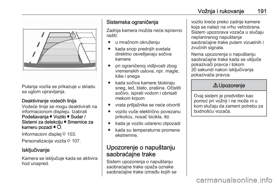 OPEL GRANDLAND X 2019  Uputstvo za upotrebu (in Serbian) Vožnja i rukovanje191
Putanja vozila se prikazuje u skladu
sa uglom upravljanja.
Deaktiviranje vodećih linija
Vodeće linije se mogu deaktivirati na
informacionom displeju. Izabrati
Podešavanja  I 