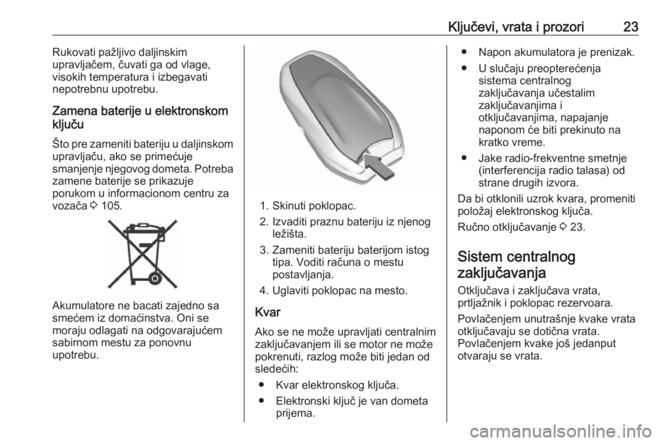 OPEL GRANDLAND X 2019  Uputstvo za upotrebu (in Serbian) Ključevi, vrata i prozori23Rukovati pažljivo daljinskim
upravljačem, čuvati ga od vlage,
visokih temperatura i izbegavati
nepotrebnu upotrebu.
Zamena baterije u elektronskom
ključu
Što pre zamen