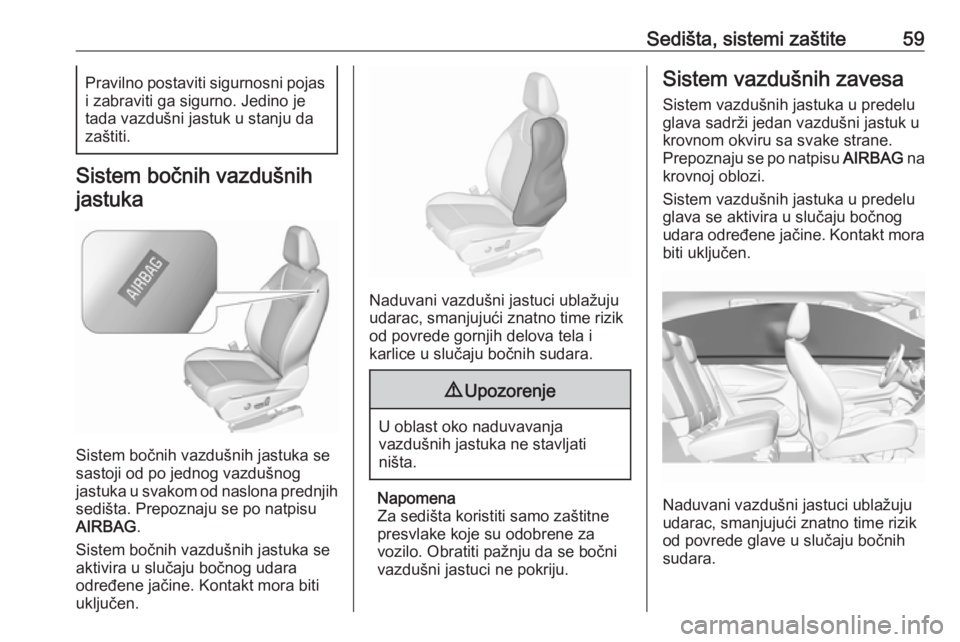 OPEL GRANDLAND X 2019  Uputstvo za upotrebu (in Serbian) Sedišta, sistemi zaštite59Pravilno postaviti sigurnosni pojas
i zabraviti ga sigurno. Jedino je
tada vazdušni jastuk u stanju da
zaštiti.
Sistem bočnih vazdušnih
jastuka
Sistem bočnih vazdušni