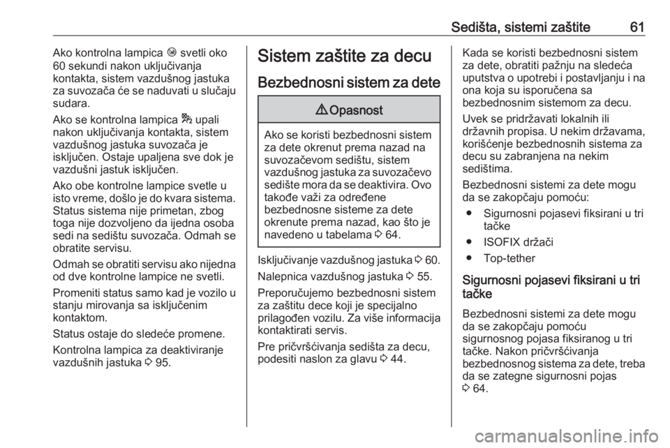 OPEL GRANDLAND X 2019  Uputstvo za upotrebu (in Serbian) Sedišta, sistemi zaštite61Ako kontrolna lampica Ó svetli oko
60 sekundi nakon uključivanja
kontakta, sistem vazdušnog jastuka
za suvozača će se naduvati u slučaju
sudara.
Ako se kontrolna lamp