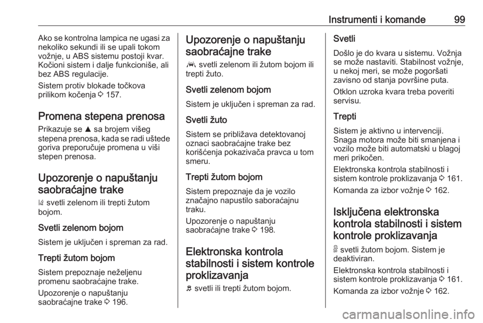 OPEL GRANDLAND X 2020  Uputstvo za upotrebu (in Serbian) Instrumenti i komande99Ako se kontrolna lampica ne ugasi za
nekoliko sekundi ili se upali tokom
vožnje, u ABS sistemu postoji kvar.
Kočioni sistem i dalje funkcioniše, ali
bez ABS regulacije.
Siste