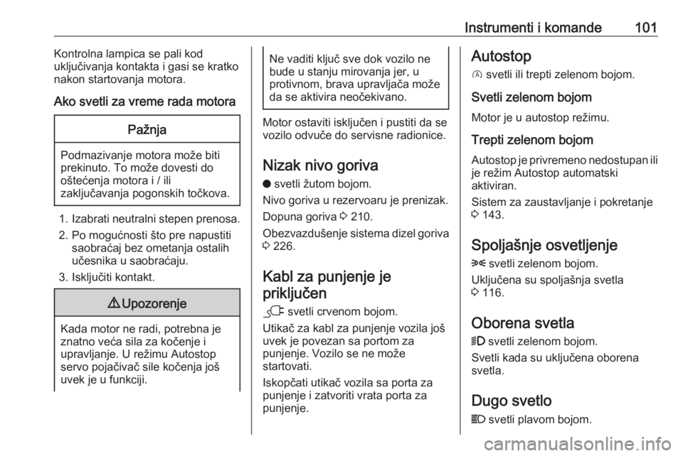 OPEL GRANDLAND X 2020  Uputstvo za upotrebu (in Serbian) Instrumenti i komande101Kontrolna lampica se pali kod
uključivanja kontakta i gasi se kratko nakon startovanja motora.
Ako svetli za vreme rada motoraPažnja
Podmazivanje motora može biti
prekinuto.