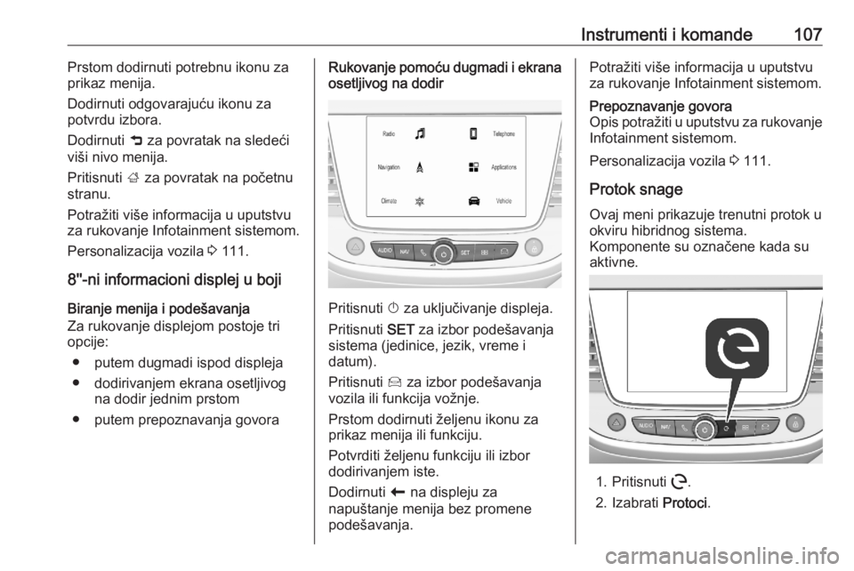 OPEL GRANDLAND X 2020  Uputstvo za upotrebu (in Serbian) Instrumenti i komande107Prstom dodirnuti potrebnu ikonu za
prikaz menija.
Dodirnuti odgovarajuću ikonu za
potvrdu izbora.
Dodirnuti  9 za povratak na sledeći
viši nivo menija.
Pritisnuti  ; za povr