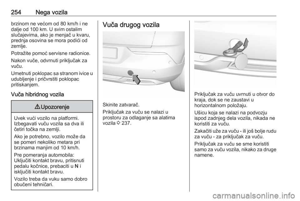 OPEL GRANDLAND X 2020  Uputstvo za upotrebu (in Serbian) 254Nega vozilabrzinom ne većom od 80 km/h i ne
dalje od 100 km. U svim ostalim
slučajevima, ako je menjač u kvaru,
prednja osovina se mora podići od
zemlje.
Potražite pomoć servisne radionice.
N