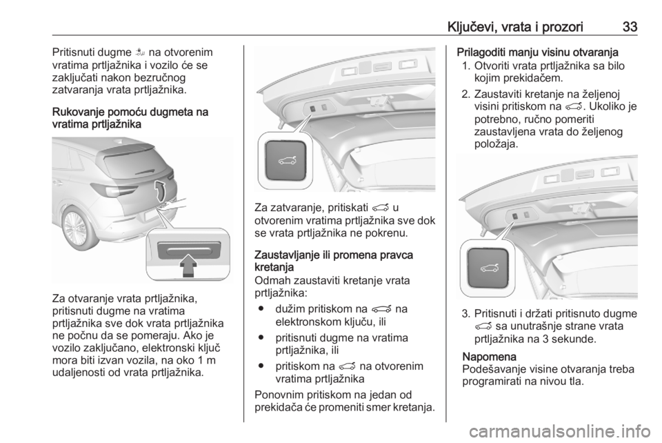OPEL GRANDLAND X 2020  Uputstvo za upotrebu (in Serbian) Ključevi, vrata i prozori33Pritisnuti dugme S na otvorenim
vratima prtljažnika i vozilo će se
zaključati nakon bezručnog
zatvaranja vrata prtljažnika.
Rukovanje pomoću dugmeta na
vratima prtlja