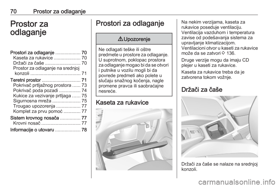 OPEL GRANDLAND X 2020  Uputstvo za upotrebu (in Serbian) 70Prostor za odlaganjeProstor za
odlaganjeProstori za odlaganje ...................70
Kaseta za rukavice ....................70
Držači za čaše ........................... 70
Prostor za odlaganje n