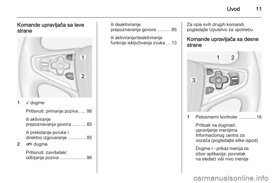 OPEL INSIGNIA 2014  Uputstvo za rukovanje Infotainment sistemom (in Serbian) Uvod11
Komande upravljača sa levestrane
1 s dugme
Pritisnuti: primanje poziva .....96
ili aktiviranje
prepoznavanja govora ..........85
ili prekidanje poruke i
direktno izgovaranje ..............85
2