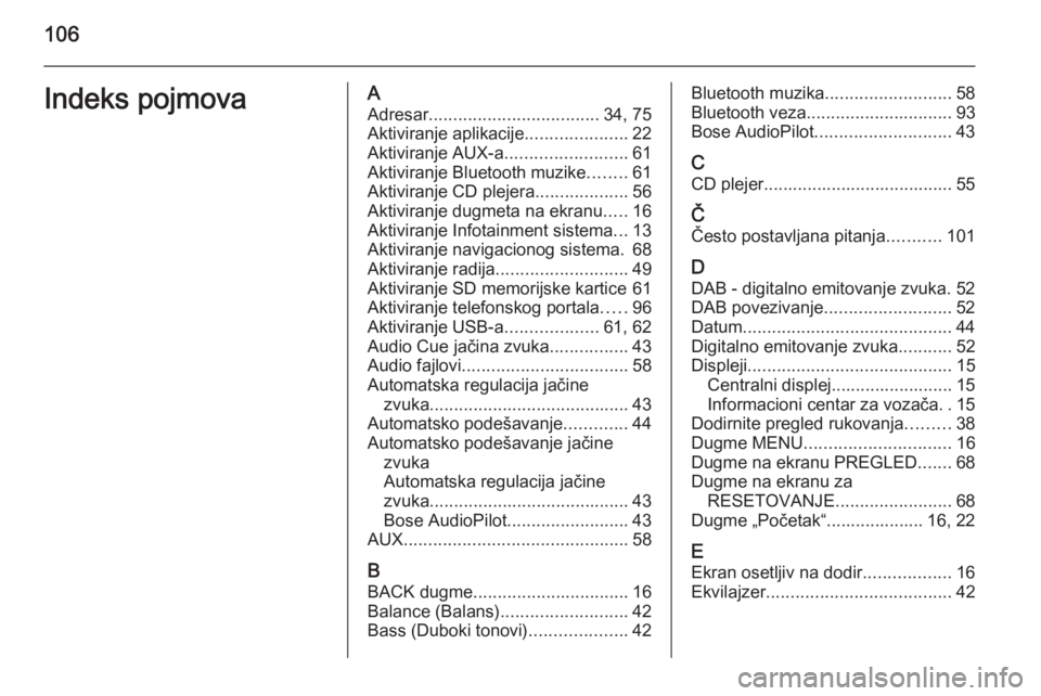 OPEL INSIGNIA 2014  Uputstvo za rukovanje Infotainment sistemom (in Serbian) 106Indeks pojmovaAAdresar ................................... 34, 75
Aktiviranje aplikacije .....................22
Aktiviranje AUX-a .........................61
Aktiviranje Bluetooth muzike ........6