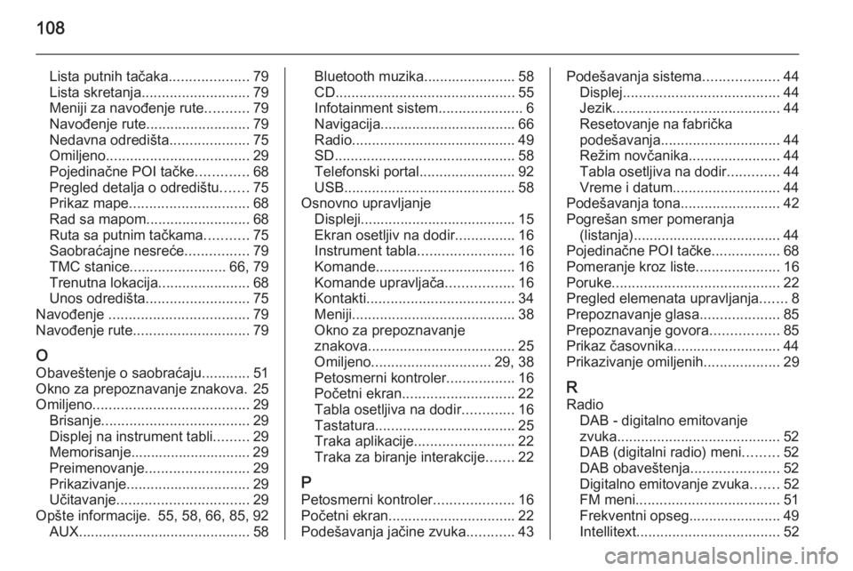 OPEL INSIGNIA 2014  Uputstvo za rukovanje Infotainment sistemom (in Serbian) 108
Lista putnih tačaka....................79
Lista skretanja ........................... 79
Meniji za navođenje rute ...........79
Navođenje rute .......................... 79
Nedavna odredišta .