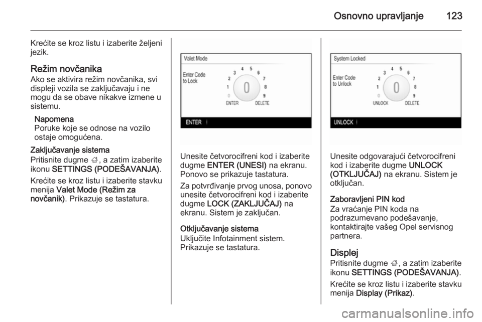 OPEL INSIGNIA 2014  Uputstvo za rukovanje Infotainment sistemom (in Serbian) Osnovno upravljanje123
Krećite se kroz listu i izaberite željeni
jezik.
Režim novčanika Ako se aktivira režim novčanika, svi
displeji vozila se zaključavaju i ne mogu da se obave nikakve izmene