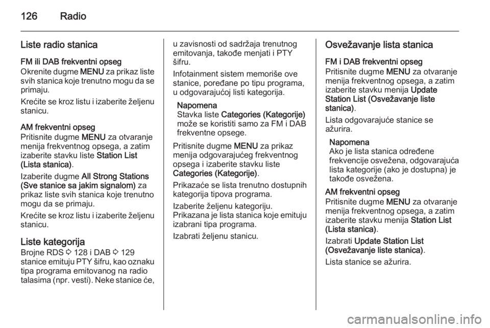OPEL INSIGNIA 2014 Uputstvo za rukovanje Infotainment sistemom (in Serbian) 126Radio
Liste radio stanica
FM ili DAB frekventni opseg
Okrenite dugme MENU za prikaz liste
svih stanica koje trenutno mogu da se primaju.
Krećite se kroz listu i izaberite željenu
stanicu.
AM fre OPEL INSIGNIA 2014 Uputstvo za rukovanje Infotainment sistemom (in Serbian) 126Radio
Liste radio stanica
FM ili DAB frekventni opseg
Okrenite dugme MENU za prikaz liste
svih stanica koje trenutno mogu da se primaju.
Krećite se kroz listu i izaberite željenu
stanicu.
AM fre