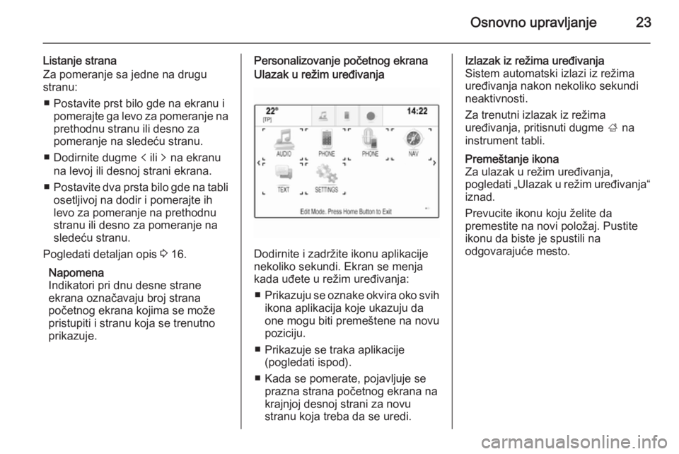 OPEL INSIGNIA 2014  Uputstvo za rukovanje Infotainment sistemom (in Serbian) Osnovno upravljanje23
Listanje strana
Za pomeranje sa jedne na drugu
stranu:
■ Postavite prst bilo gde na ekranu i pomerajte ga levo za pomeranje na
prethodnu stranu ili desno za
pomeranje na slede�
