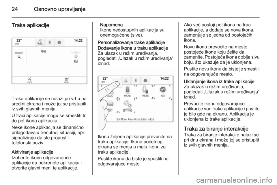 OPEL INSIGNIA 2014  Uputstvo za rukovanje Infotainment sistemom (in Serbian) 24Osnovno upravljanje
Traka aplikacije
Traka aplikacije se nalazi pri vrhu na
sredini ekrana i može joj se pristupiti iz svih glavnih menija.
U traci aplikacije mogu se smestiti tri
do pet ikona apli