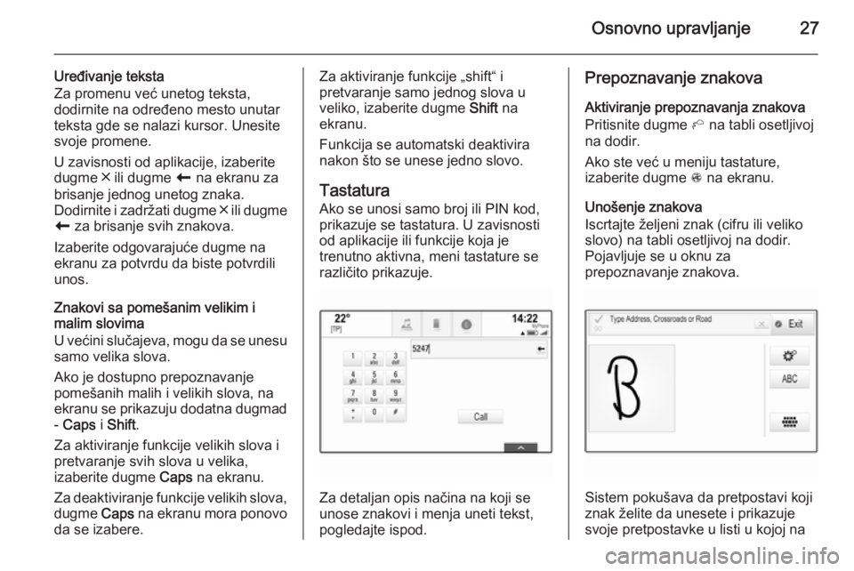 OPEL INSIGNIA 2014  Uputstvo za rukovanje Infotainment sistemom (in Serbian) Osnovno upravljanje27
Uređivanje teksta
Za promenu već unetog teksta,
dodirnite na određeno mesto unutar
teksta gde se nalazi kursor. Unesite
svoje promene.
U zavisnosti od aplikacije, izaberite
du